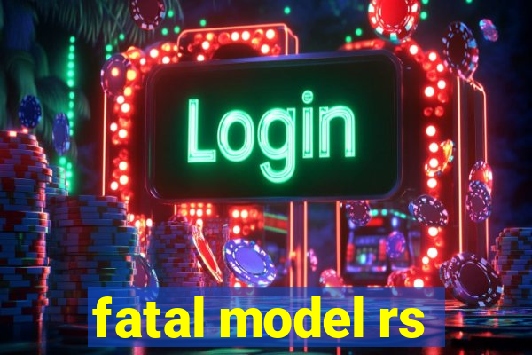 fatal model rs